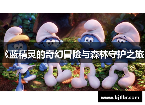 《蓝精灵的奇幻冒险与森林守护之旅》 《蓝精灵的奇幻冒险与森林守护之旅》