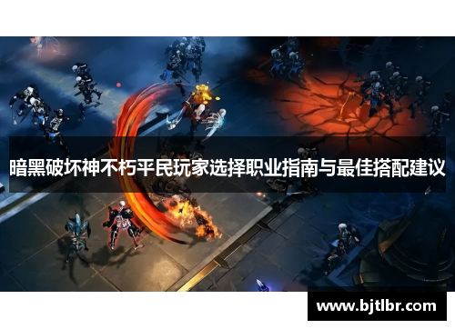 暗黑破坏神不朽平民玩家选择职业指南与最佳搭配建议