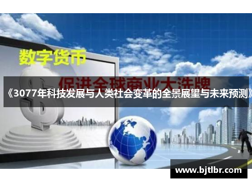 《3077年科技发展与人类社会变革的全景展望与未来预测》 《3077年科技发展与人类社会变革的全景展望与未来预测》