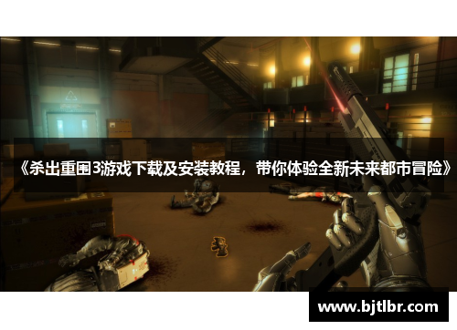 《杀出重围3游戏下载及安装教程,带你体验全新未来都市冒险》 《杀出重围3游戏下载及安装教程,带你体验全新未来都市冒险》