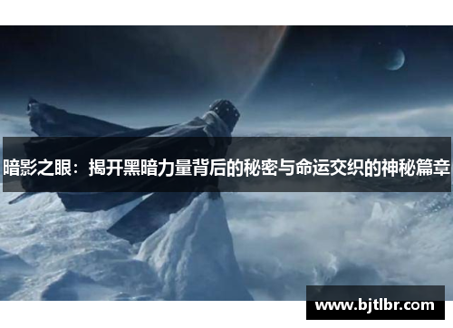 暗影之眼:揭开黑暗力量背后的秘密与命运交织的神秘篇章 暗影之眼:揭开黑暗力量背后的秘密与命运交织的神秘篇章